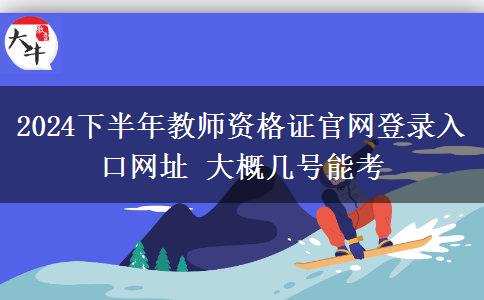 2024下半年教师资格证官网登录入口网址 大概几号能考