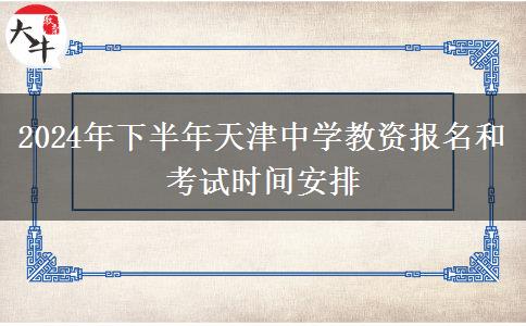 2024年下半年天津中学教资报名和考试时间安排