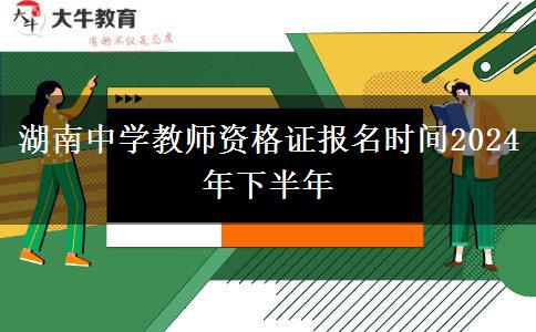 湖南中学教师资格证报名时间2024年下半年