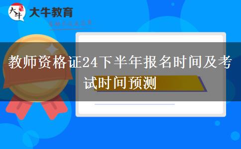 教师资格证24下半年报名时间及考试时间预测