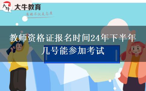 教师资格证报名时间24年下半年 几号能参加考试