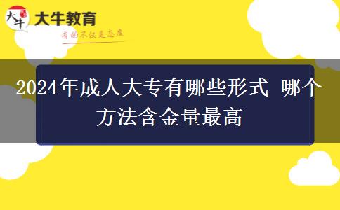 2024年成人大专有哪些形式 哪个方法含金量最高