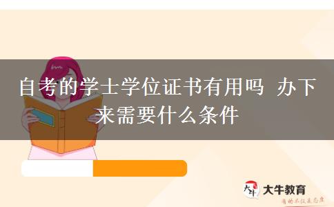 自考的学士学位证书有用吗 办下来需要什么条件