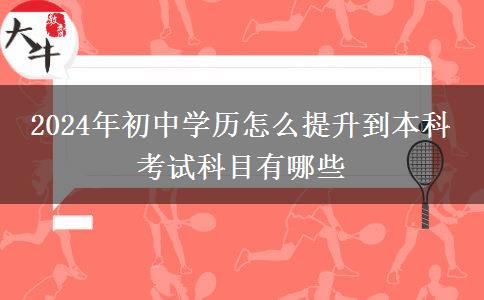 2024年初中学历怎么提升到本科 考试科目有哪些