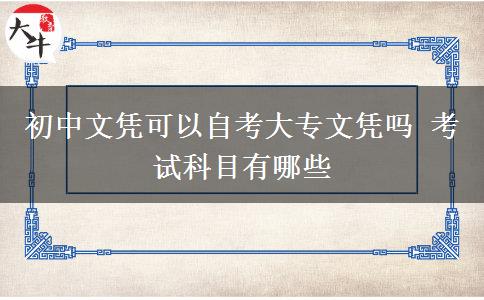 初中文凭可以自考大专文凭吗 考试科目有哪些