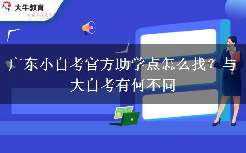 广东小自考官方助学点怎么找？与大自考有何不同