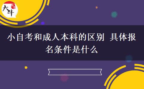 小自考和成人本科的区别 具体报名条件是什么