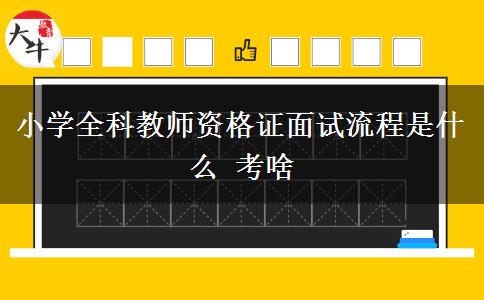 小学全科教师资格证面试流程是什么 考啥