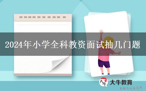 2024年小学全科教资面试抽几门题