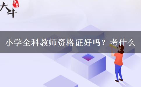 小学全科教师资格证好吗？考什么