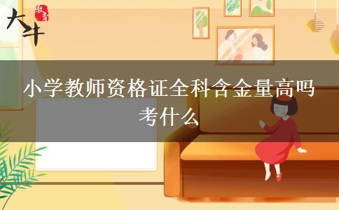 小学教师资格证全科含金量高吗 考什么