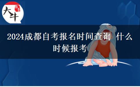 2024成都自考报名时间查询 什么时候报考