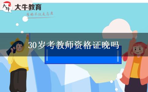 30岁考教师资格证晚吗