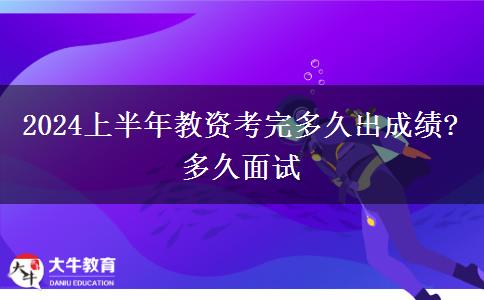 2024上半年教资考完多久出成绩?多久面试