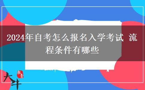 2024年自考怎么报名入学考试 流程条件有哪些