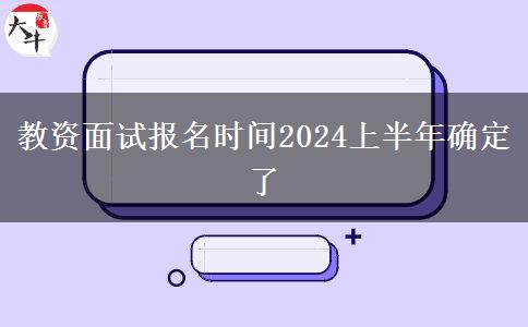 教资面试报名时间2024上半年确定了