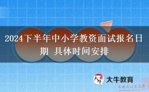 2024下半年中小学教资面试报名日期 具体时间安排