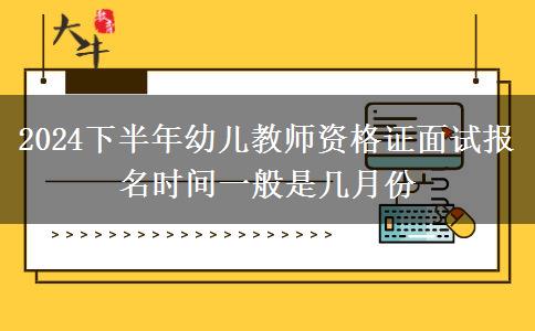 2024下半年幼儿教师资格证面试报名时间一般是几月份