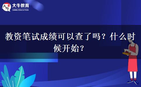 教资笔试成绩可以查了吗？什么时候开始？