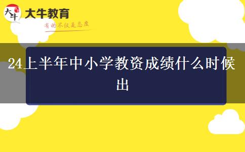 24上半年中小学教资成绩什么时候出