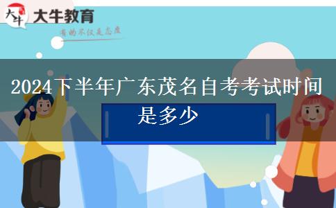 2024下半年广东茂名自考考试时间是多少