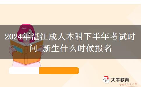 2024年湛江成人本科下半年考试时间 新生什么时候报名