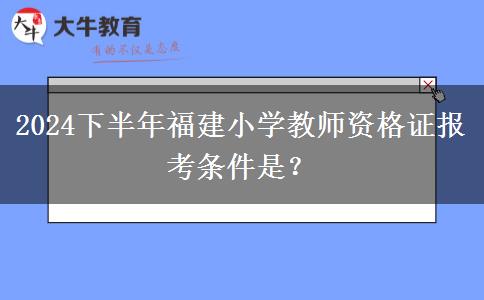 2024下半年福建小学教师资格证报考条件是？