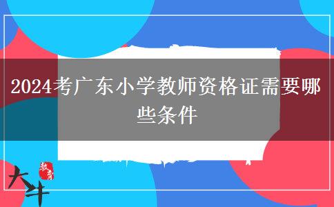 2024考广东小学教师资格证需要哪些条件