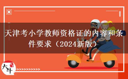 天津考小学教师资格证的内容和条件要求（2024新版）