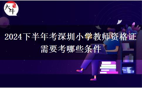 2024下半年考深圳小学教师资格证需要考哪些条件