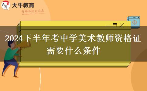 2024下半年考中学美术教师资格证需要什么条件