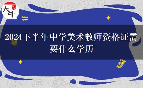 2024下半年中学美术教师资格证需要什么学历