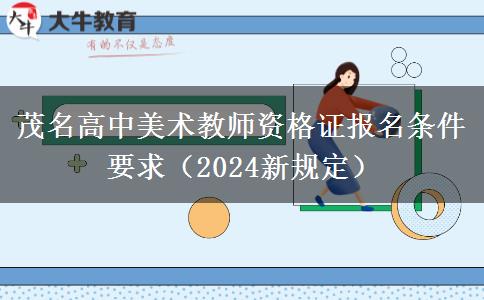 茂名高中美术教师资格证报名条件要求（2024新规定）