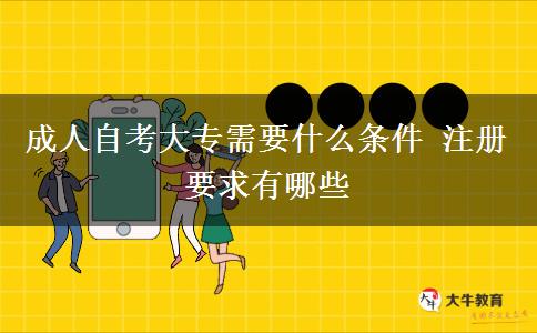 成人自考大专需要什么条件 注册要求有哪些