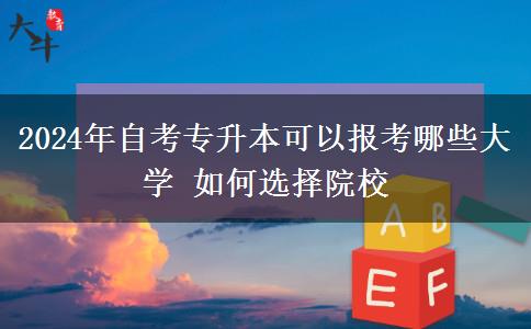 2024年自考专升本可以报考哪些大学 如何选择院校