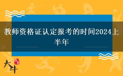 教师资格证认定报考的时间2024上半年