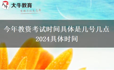 今年教资考试时间具体是几号几点 2024具体时间