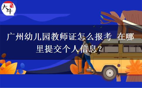 广州幼儿园教师证怎么报考 在哪里提交个人信息？