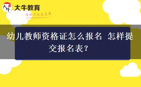 幼儿教师资格证怎么报名 怎样提交报名表？