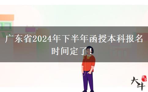 广东省2024年下半年函授本科报名时间定了！