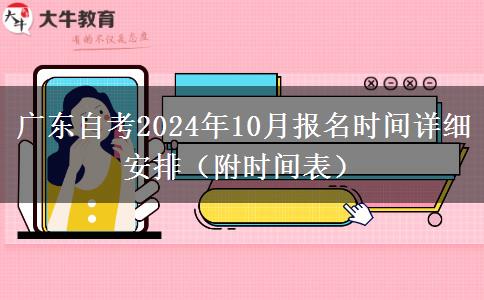 广东自考2024年10月报名时间详细安排（附时间表）