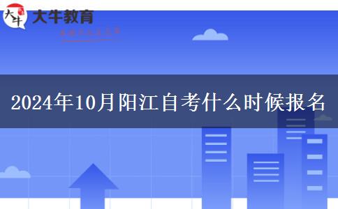 2024年10月阳江自考什么时候报名