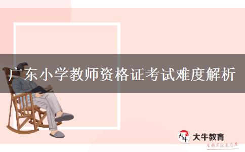 广东小学教师资格证考试难度解析