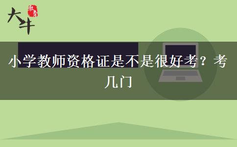 小学教师资格证是不是很好考？考几门