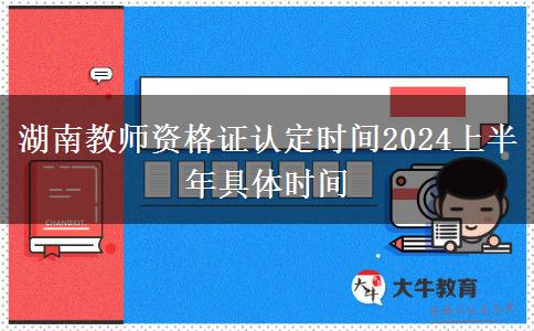 湖南教师资格证认定时间2024上半年具体时间