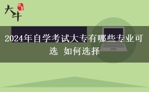 2024年自学考试大专有哪些专业可选 如何选择