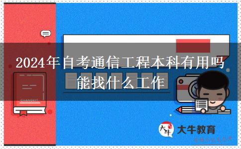 2024年自考通信工程本科有用吗 能找什么工作