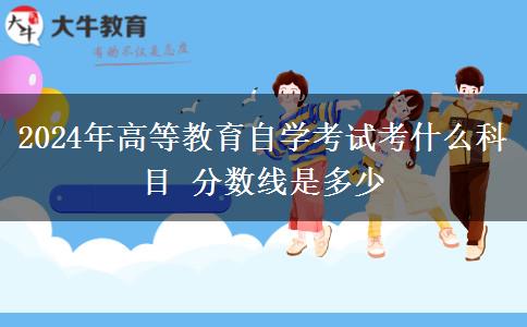 2024年高等教育自学考试考什么科目 分数线是多少