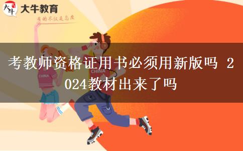 考教师资格证用书必须用新版吗 2024教材出来了吗