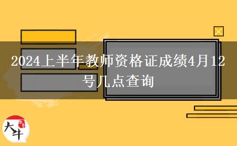 2024上半年教师资格证成绩4月12号几点查询